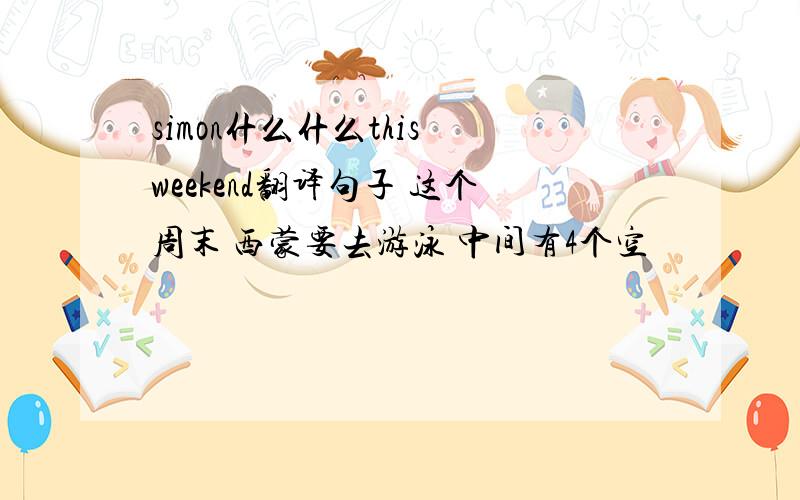 simon什么什么this weekend翻译句子 这个周末 西蒙要去游泳 中间有4个空