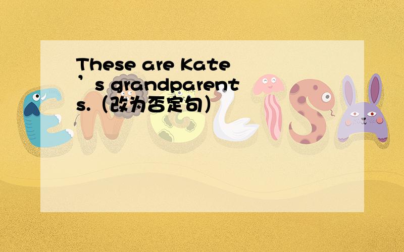 These are Kate’s grandparents.（改为否定句）