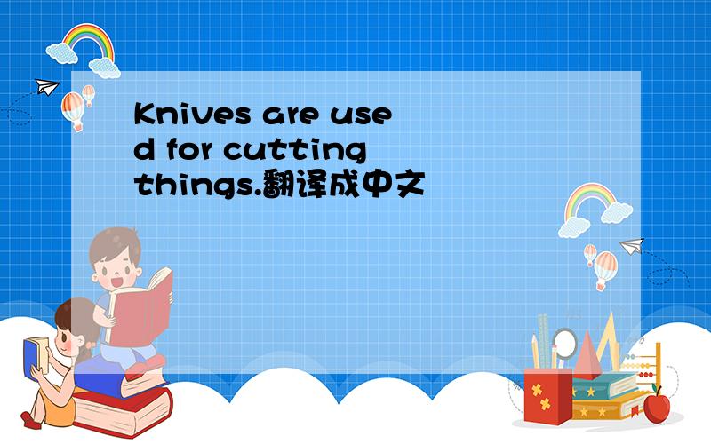 Knives are used for cutting things.翻译成中文