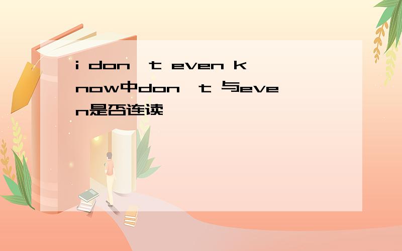 i don't even know中don't 与even是否连读