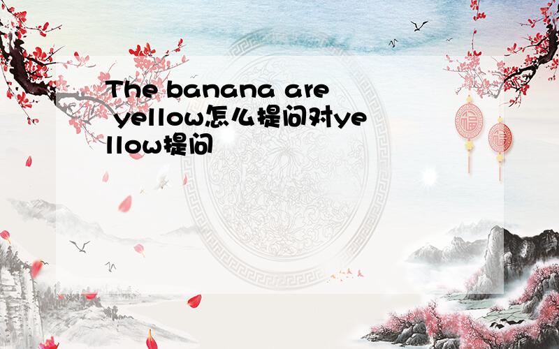 The banana are yellow怎么提问对yellow提问