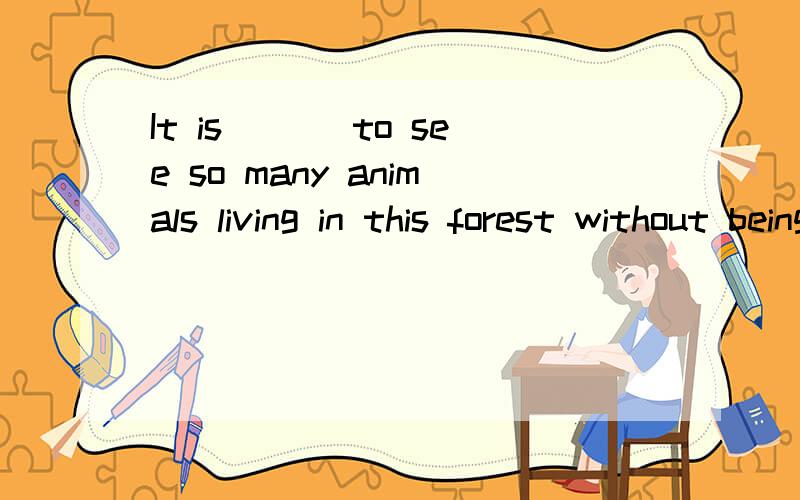 It is ___to see so many animals living in this forest without being hunted by the locals.A amazing B surprised C can D should
