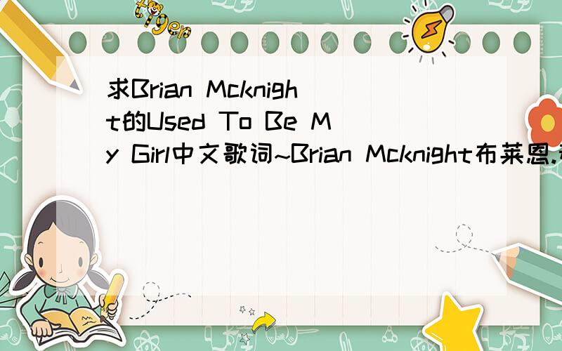 求Brian Mcknight的Used To Be My Girl中文歌词~Brian Mcknight布莱恩.麦克奈特的Used To Be My Girl的歌词翻译不要机译,要语句通顺,人工翻译的`!歌词如下:My GirlI've got sunshine on a cloudy dayWhen it's cold outsideI've g