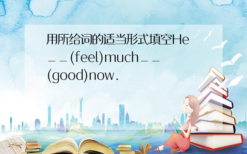 用所给词的适当形式填空He __(feel)much__(good)now.