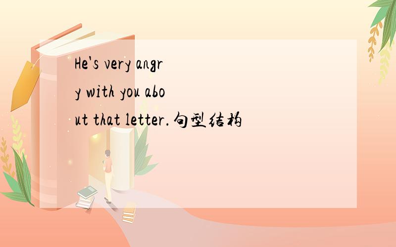 He's very angry with you about that letter.句型结构