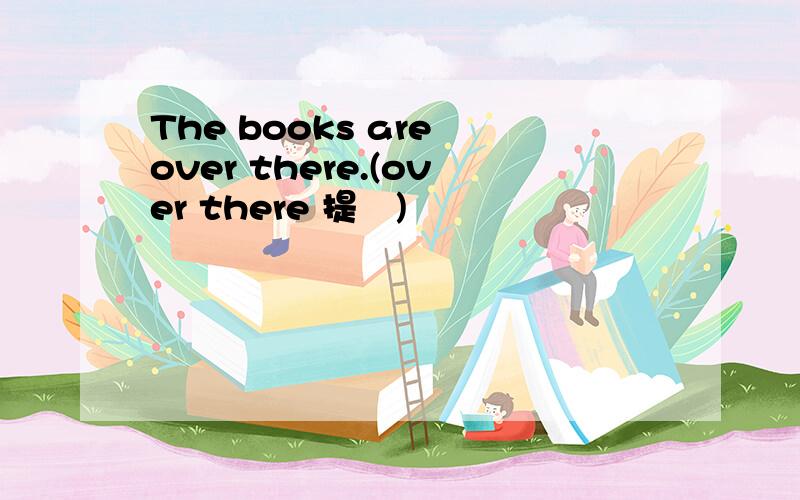 The books are over there.(over there 提問)