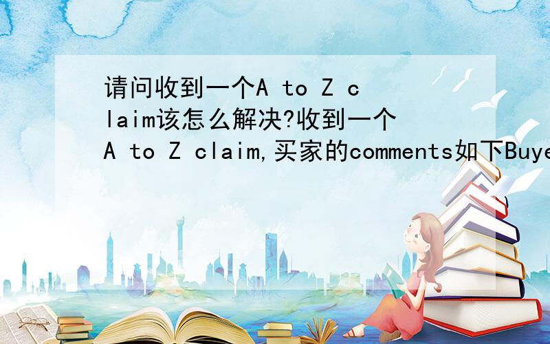 请问收到一个A to Z claim该怎么解决?收到一个A to Z claim,买家的comments如下Buyer Comments:I bought this stuff from amazon which in USA,But I follow track information I find it ship from CHINA.I can not accept this.I request to cour