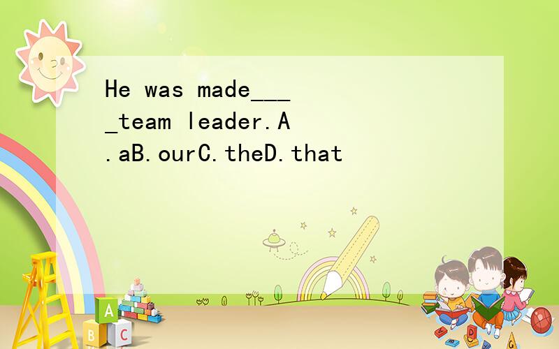 He was made____team leader.A.aB.ourC.theD.that