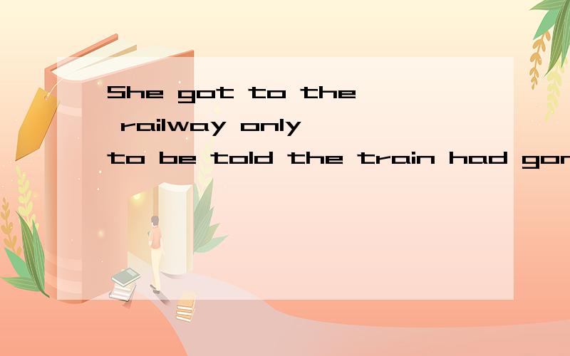 She got to the railway only to be told the train had gone中to be told为什么不用beng told