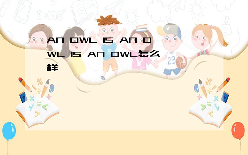 AN OWL IS AN OWL IS AN OWL怎么样