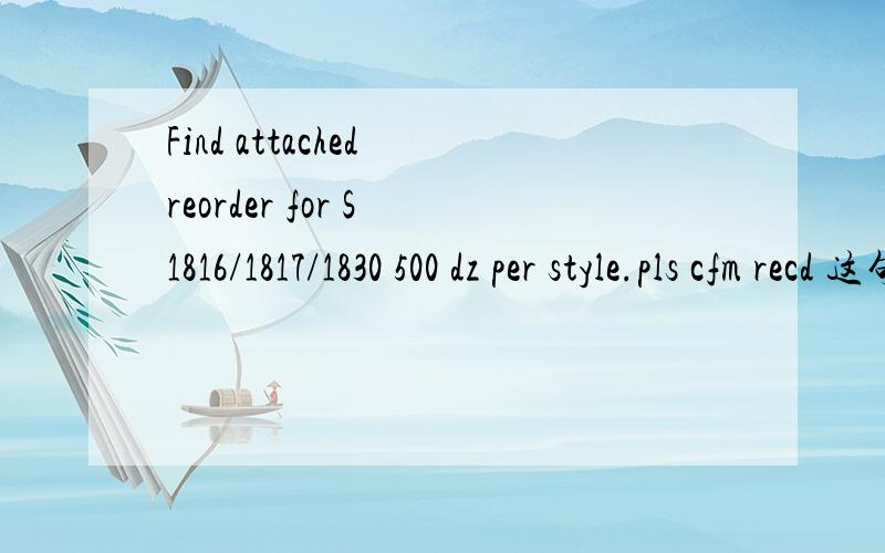 Find attached reorder for S 1816/1817/1830 500 dz per style.pls cfm recd 这句话的确切意思是什么,急