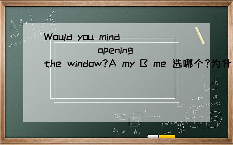 Would you mind ____ opening the window?A my B me 选哪个?为什么?