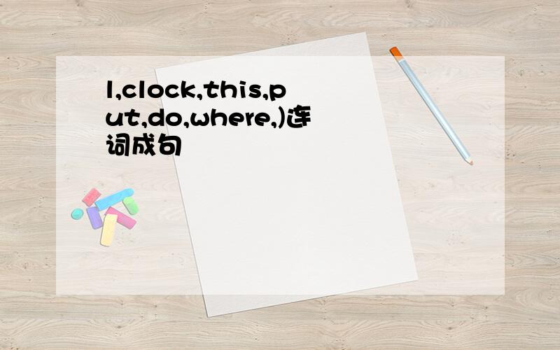 l,clock,this,put,do,where,)连词成句