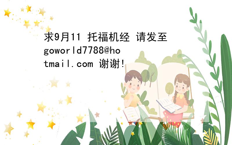 求9月11 托福机经 请发至goworld7788@hotmail.com 谢谢!