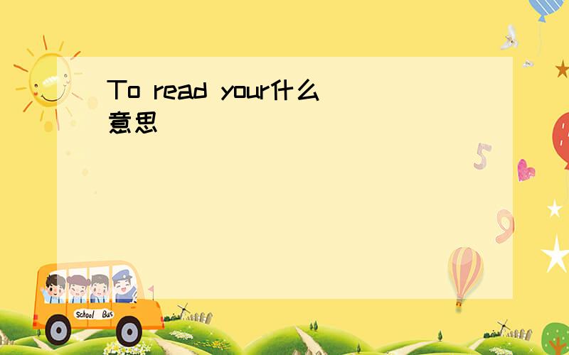 To read your什么意思