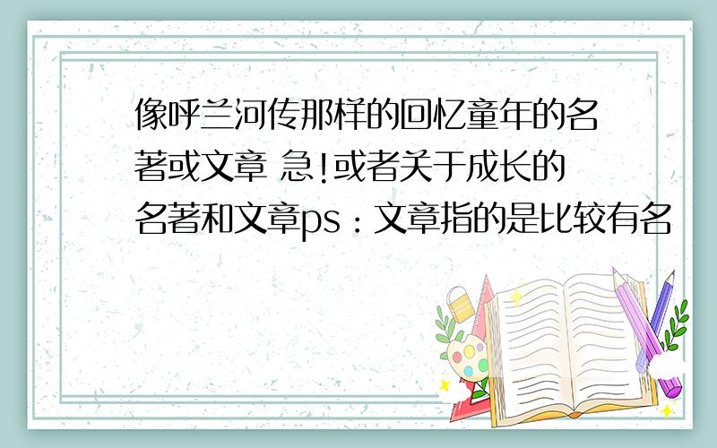 像呼兰河传那样的回忆童年的名著或文章 急!或者关于成长的名著和文章ps：文章指的是比较有名