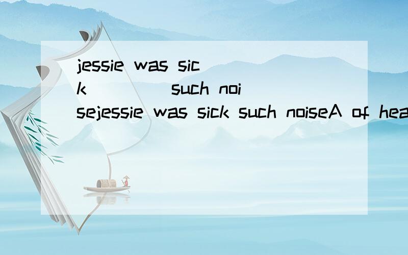 jessie was sick____ such noisejessie was sick such noiseA of hearing B to hear 为什么