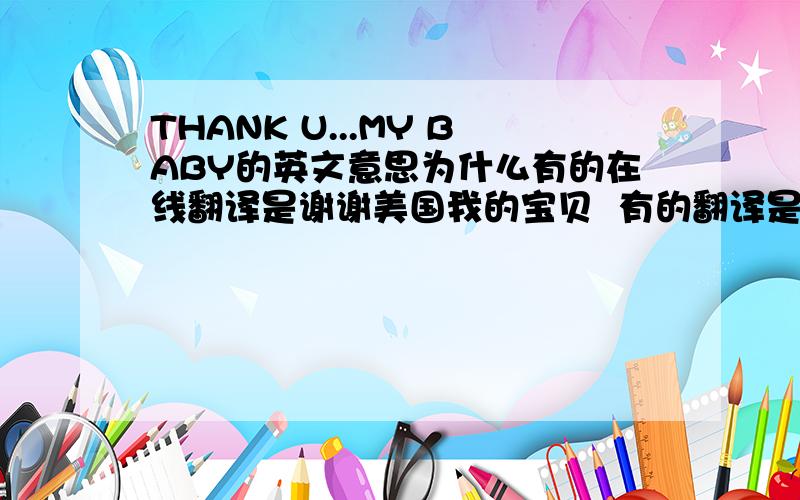 THANK U...MY BABY的英文意思为什么有的在线翻译是谢谢美国我的宝贝  有的翻译是谢谢U我的婴孩THANK U不是谢谢你的缩写吗   MY BABY不是我的宝贝或者宝宝吗THANK U...MY BABY加起来不是谢谢你我的宝