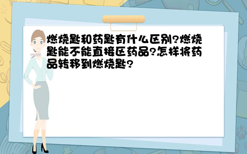 燃烧匙和药匙有什么区别?燃烧匙能不能直接区药品?怎样将药品转移到燃烧匙?