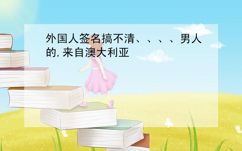 外国人签名搞不清、、、、男人的,来自澳大利亚