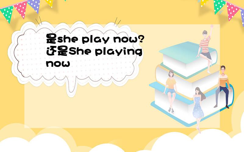 是she play now?还是She playing now