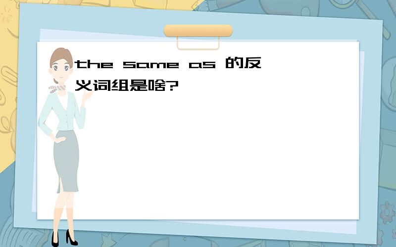 the same as 的反义词组是啥?