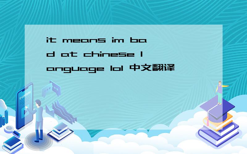 it means im bad at chinese language lol 中文翻译