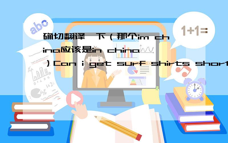 确切翻译一下（那个im china应该是in china）Can i get surf shirts shorts and boards made im china for my company? Will u show me around?