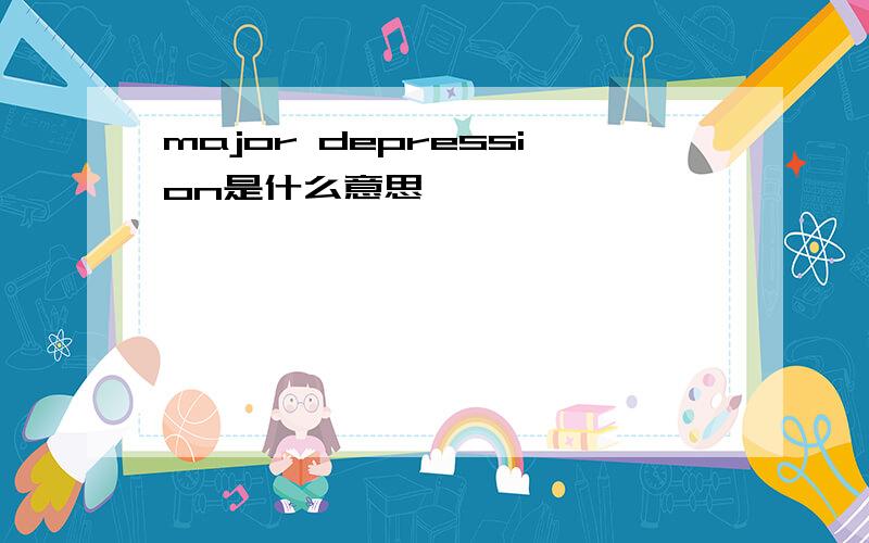 major depression是什么意思