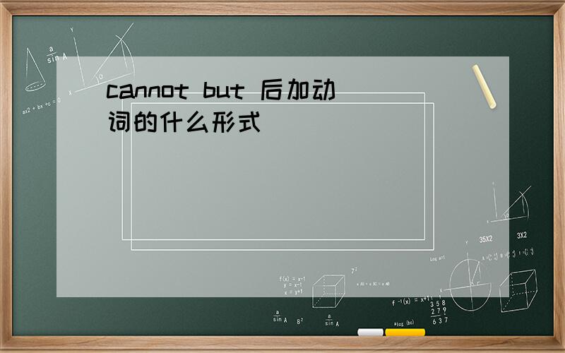 cannot but 后加动词的什么形式