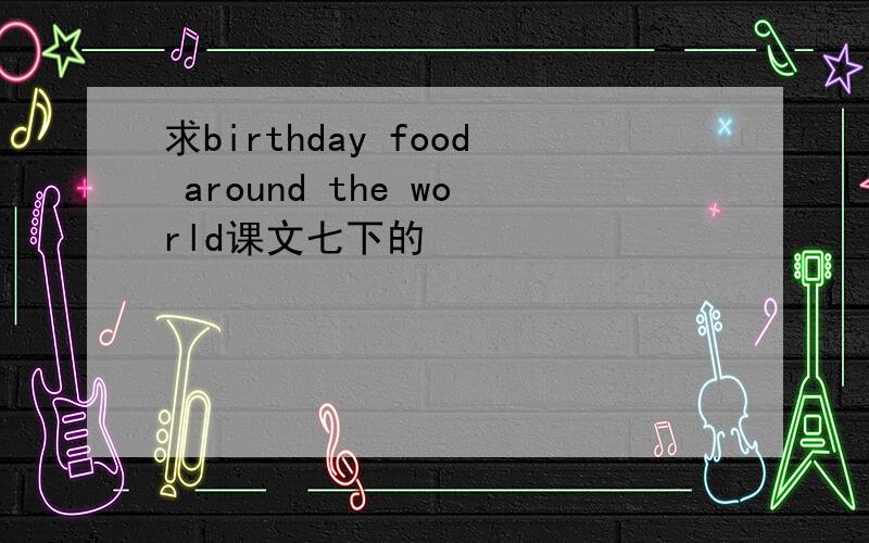 求birthday food around the world课文七下的