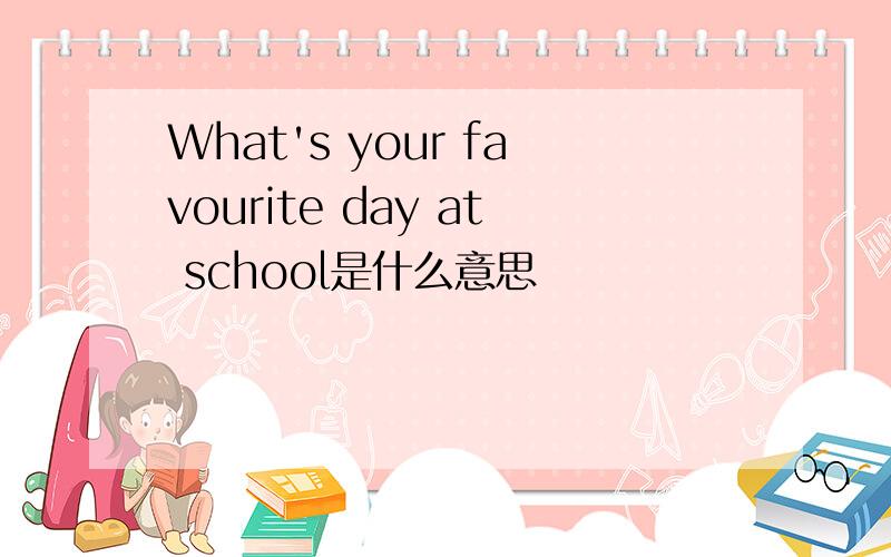 What's your favourite day at school是什么意思