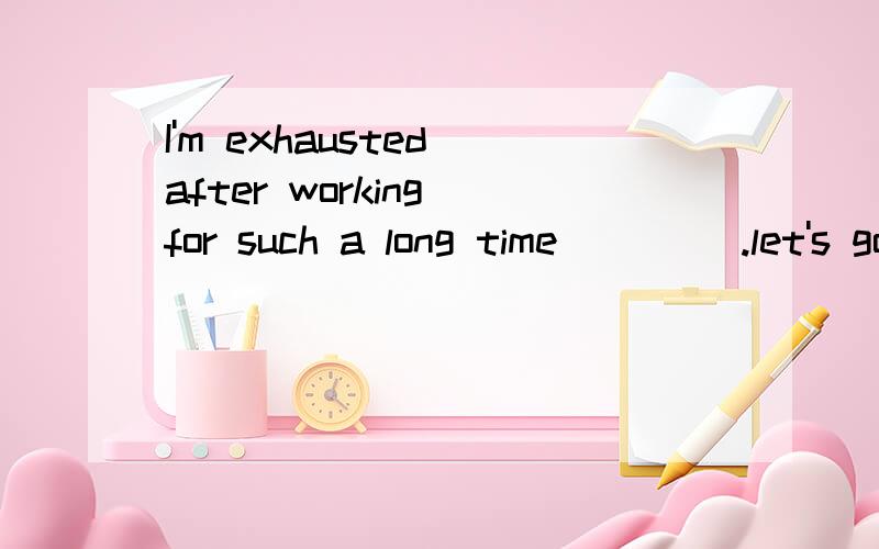 I'm exhausted after working for such a long time ____.let's go for a walk in the park.A.so do I   B.so I do   C.so am I   D.so I am解析!