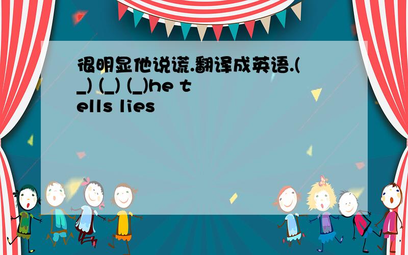 很明显他说谎.翻译成英语.(_) (_) (_)he tells lies