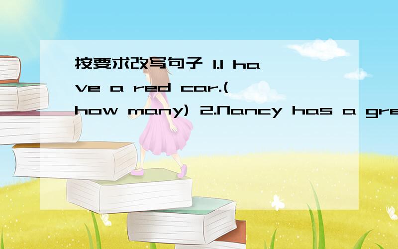 按要求改写句子 1.I have a red car.(how many) 2.Nancy has a green coat.(What)3.Your friends have five red flags.(how many)4.The children have some toys.(who)5.The teacher  has  many  pencils.(who) 6.Jim's brother has many oranges.(whose)7.Your