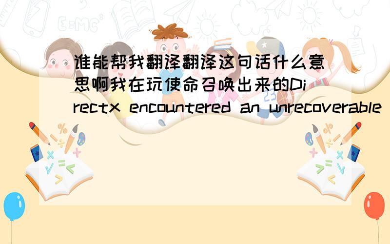 谁能帮我翻译翻译这句话什么意思啊我在玩使命召唤出来的Directx encountered an unrecoverable error.Check the readme for possible solutions.