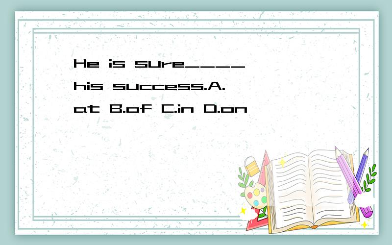 He is sure____his success.A.at B.of C.in D.on