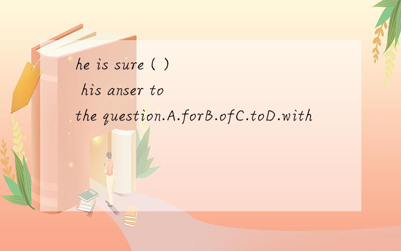 he is sure ( ) his anser to the question.A.forB.ofC.toD.with