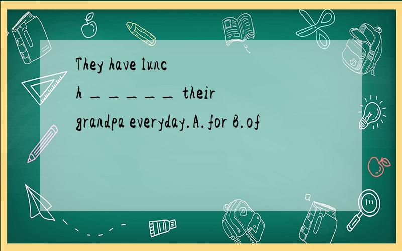 They have lunch _____ their grandpa everyday.A.for B.of