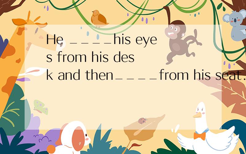 He ____his eyes from his desk and then____from his seat.A.rose;raised B.rose;rose C.raised;raised D.raised;rose