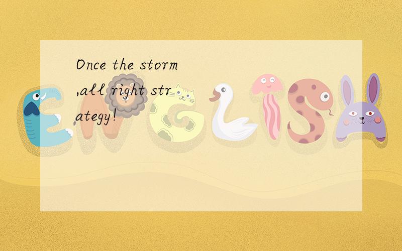 Once the storm,all right strategy!