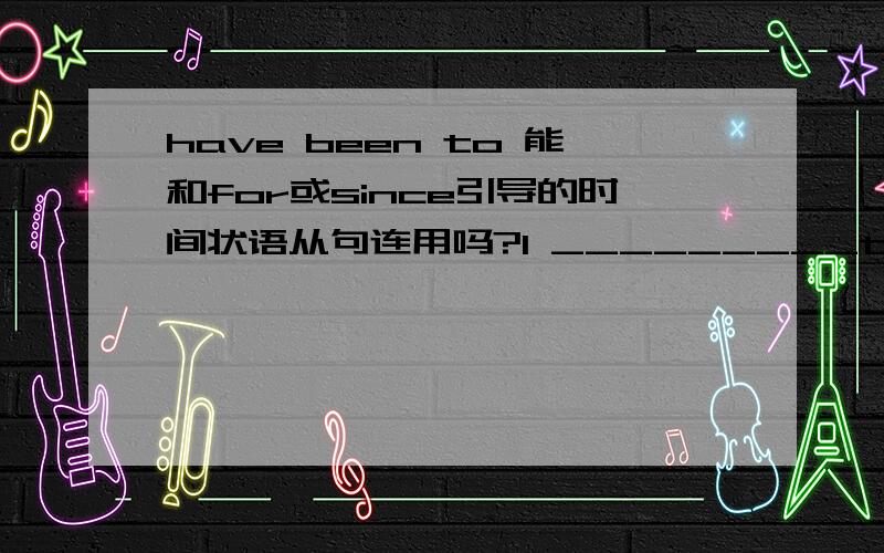 have been to 能和for或since引导的时间状语从句连用吗?I _________the north for a year.这里填have been to 为什么答案上给的是have been in