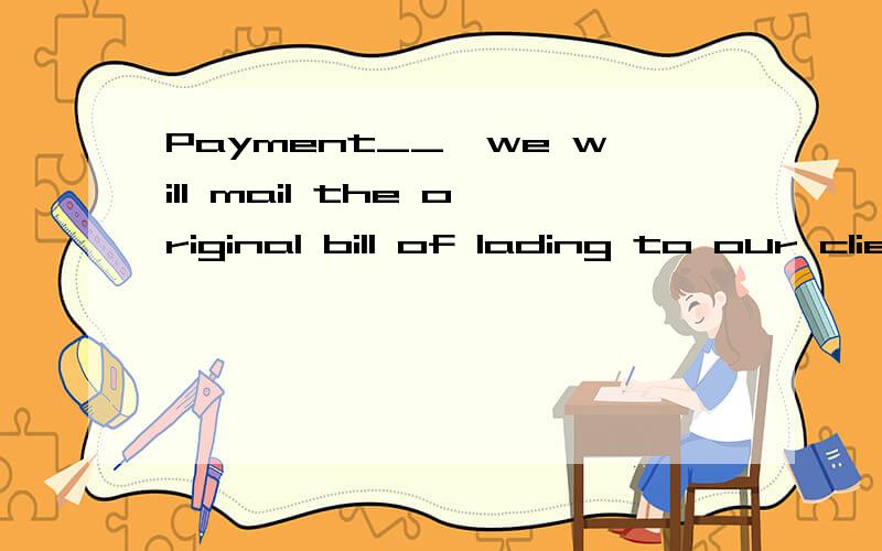 Payment__,we will mail the original bill of lading to our clientsA completed B assured C confirmed D undertaken