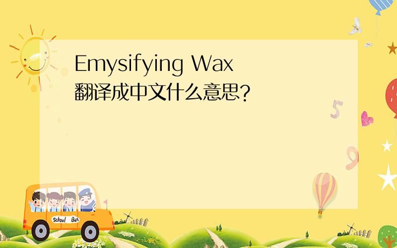 Emysifying Wax翻译成中文什么意思?