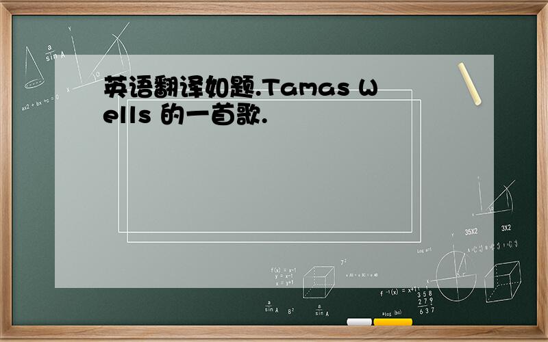 英语翻译如题.Tamas Wells 的一首歌.