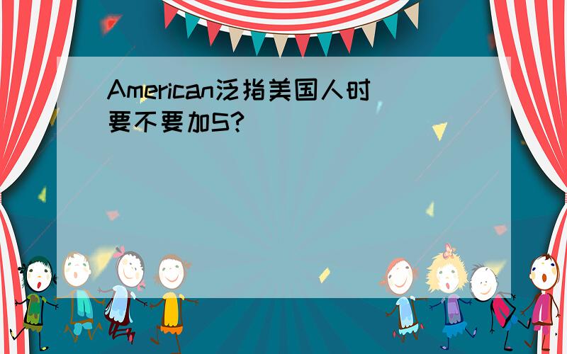 American泛指美国人时要不要加S?