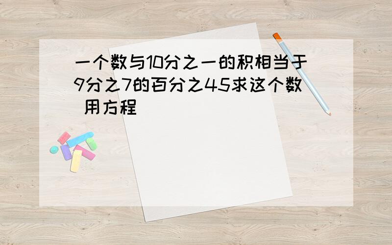 一个数与10分之一的积相当于9分之7的百分之45求这个数 用方程