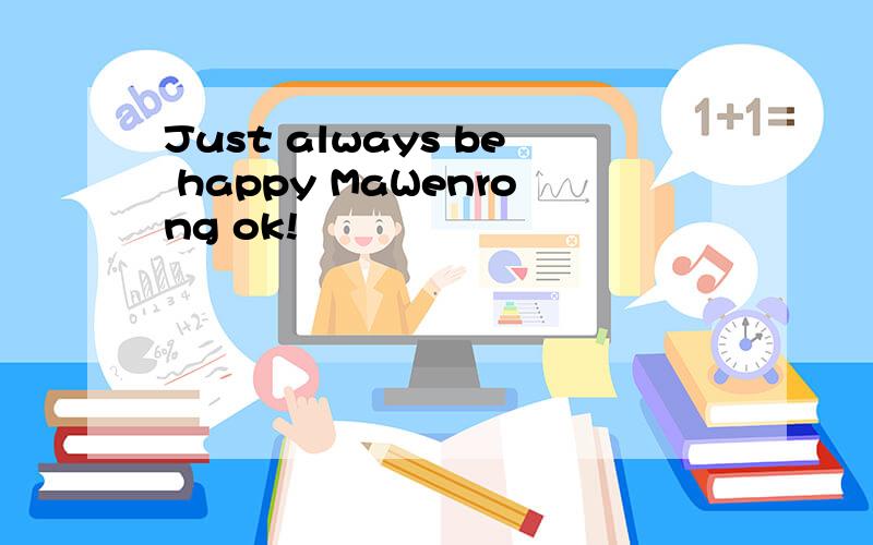 Just always be happy MaWenrong ok!