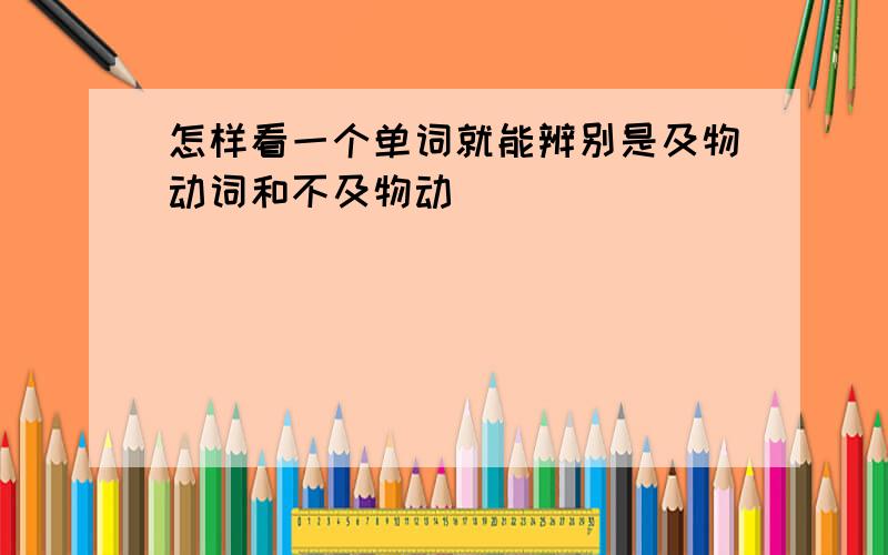 怎样看一个单词就能辨别是及物动词和不及物动