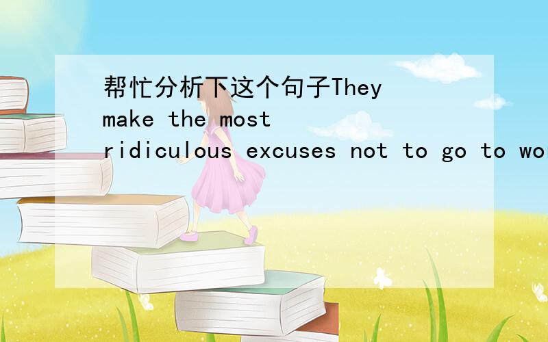 帮忙分析下这个句子They make the most ridiculous excuses not to go to work.They make the most ridiculous excuses not to go to work.句子后面为什么要这样接 